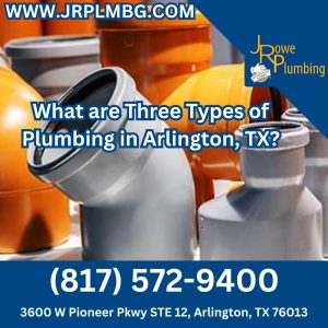 What are Three Types of Plumbing in Arlington, TX?