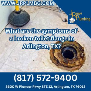 What are the symptoms of a broken toilet flange in Arlington, TX?