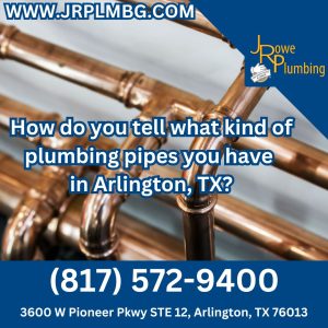 How do you tell what kind of plumbing pipes you have in Arlington, TX?